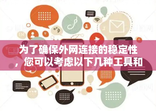 为了确保外网连接的稳定性,您可以考虑以下几种工具和方法,它们能够帮助提升网络连接的稳定性和可靠性 为了确保外网连接的稳定性,您可以考虑以下几种工具和方法,它们能够帮助提升网络连接的稳定性和可靠性