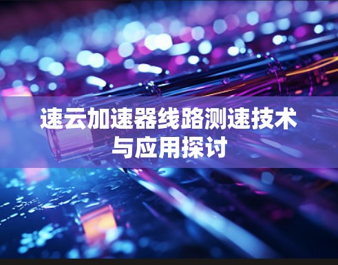 速云加速器线路测速技术与应用探讨