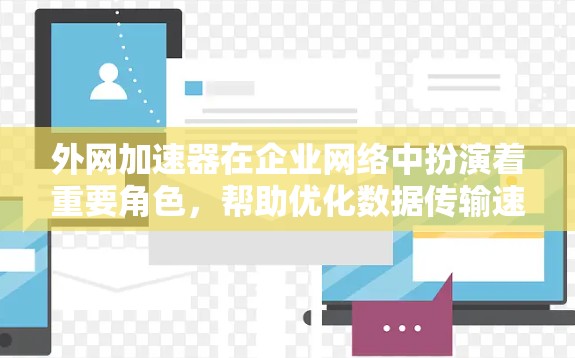 外网加速器在企业网络中扮演着重要角色,帮助优化数据传输速度和带宽,从而提升整体网络性能和用户体验。以下是对外网加速器及其应用的详细分析 外网加速器在企业网络中扮演着重要角色,帮助优化数据传输速度和带宽,从而提升整体网络性能和用户体验。以下是对外网加速器及其应用的详细分析