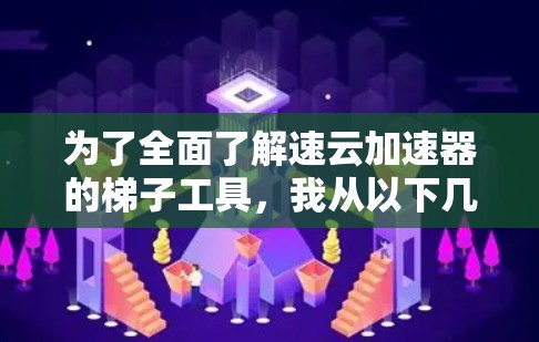 为了全面了解速云加速器的梯子工具,我从以下几个方面进行了分析和总结
