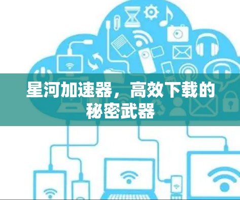 星河加速器,高效下载的秘密武器 星河加速器,高效下载的秘密武器
