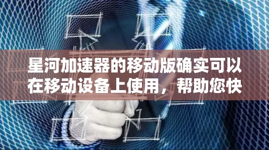 星河加速器的移动版确实可以在移动设备上使用,帮助您快速连接网络并提升数据传输速度。以下是使用星河加速器移动版的步骤和注意事项 星河加速器的移动版确实可以在移动设备上使用,帮助您快速连接网络并提升数据传输速度。以下是使用星河加速器移动版的步骤和注意事项