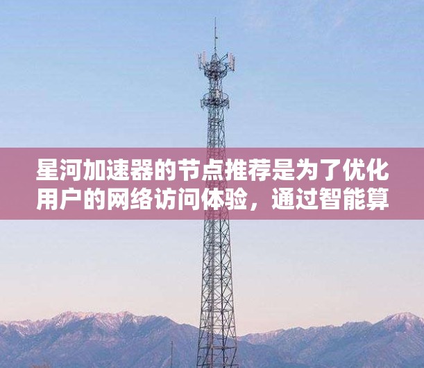 星河加速器的节点推荐是为了优化用户的网络访问体验,通过智能算法分析用户的网络环境,并根据位置、网络质量、延迟等因素,推荐最优的加速节点。以下是详细的解答 星河加速器的节点推荐是为了优化用户的网络访问体验,通过智能算法分析用户的网络环境,并根据位置、网络质量、延迟等因素,推荐最优的加速节点。以下是详细的解答