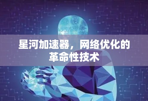 星河加速器,网络优化的革命性技术 星河加速器,网络优化的革命性技术