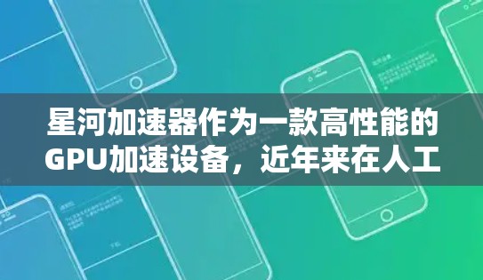 星河加速器作为一款高性能的GPU加速设备,近年来在人工智能、数据处理和高性能计算领域得到了广泛应用。以下是一些关于星河加速器体验评测的主要内容和重点