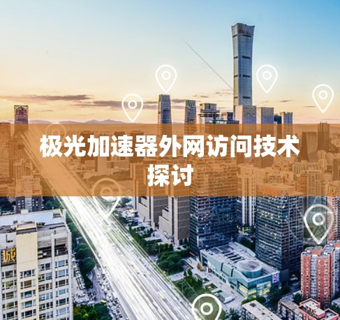 极光加速器外网访问技术探讨