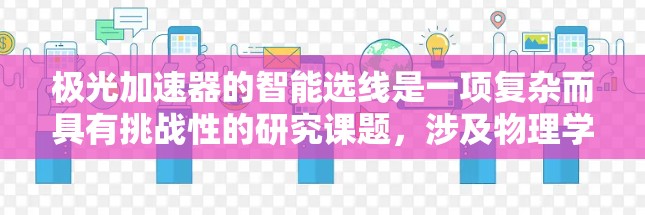 极光加速器的智能选线是一项复杂而具有挑战性的研究课题，涉及物理学、计算机科学和工程技术的多个领域。以下是对该问题的详细分析和总结
