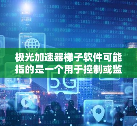 极光加速器梯子软件可能指的是一个用于控制或监控极光加速器中的梯子运动的软件。以下是一些可能的关键点和建议 极光加速器梯子软件可能指的是一个用于控制或监控极光加速器中的梯子运动的软件。以下是一些可能的关键点和建议