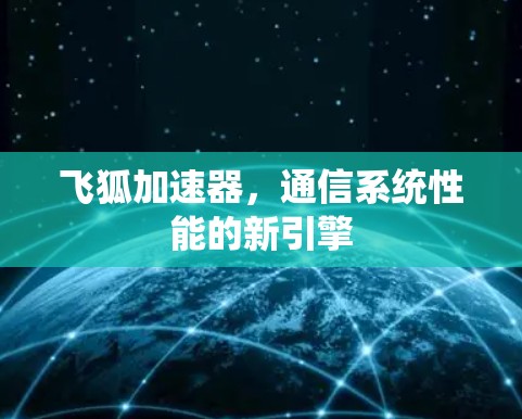 飞狐加速器,通信系统性能的新引擎