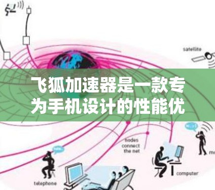 飞狐加速器是一款专为手机设计的性能优化工具,旨在提升手机的运行效率和性能。以下是对飞狐加速器的详细分析和建议