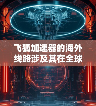 飞狐加速器的海外线路涉及其在全球市场的应用和表现,涵盖了多个国家和地区的市场需求。以下是一些关键点,帮助您更好地理解飞狐加速器在海外市场的现状