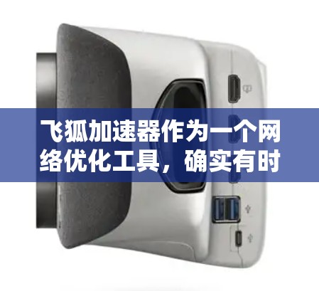 飞狐加速器作为一个网络优化工具,确实有时会因各种原因无法正常访问外网资源。以下是一些可能的情况和解决方法