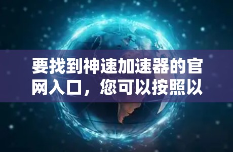 要找到神速加速器的官网入口，您可以按照以下步骤操作