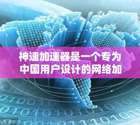 神速加速器是一个专为中国用户设计的网络加速工具,能够帮助用户更快地访问互联网。以下是使用神速加速器客户端的基本步骤和注意事项