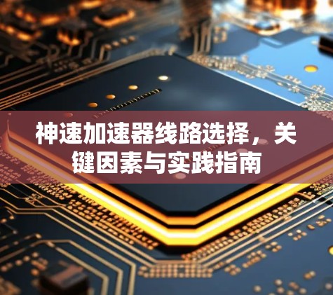 神速加速器线路选择，关键因素与实践指南