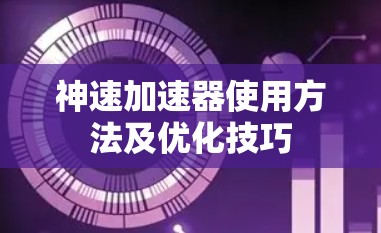 神速加速器使用方法及优化技巧