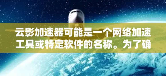 云影加速器可能是一个网络加速工具或特定软件的名称。为了确保您下载的是安全且合法的版本,建议通过官方渠道获取。如果您需要下载这个加速器,请按照以下步骤操作