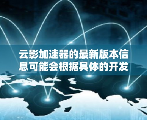 云影加速器的最新版本信息可能会根据具体的开发团队和项目的更新而有所不同。如果你指的是某个特定项目或产品的加速器,建议提供更多背景信息,以便我能给你更准确的回答 云影加速器的最新版本信息可能会根据具体的开发团队和项目的更新而有所不同。如果你指的是某个特定项目或产品的加速器,建议提供更多背景信息,以便我能给你更准确的回答