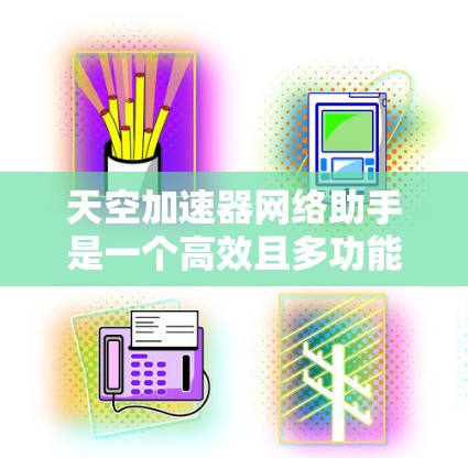 天空加速器网络助手是一个高效且多功能的AI助手,专为天空加速器平台设计,旨在提供智能化的信息处理和任务执行服务。以下是对它的详细总结 天空加速器网络助手是一个高效且多功能的AI助手,专为天空加速器平台设计,旨在提供智能化的信息处理和任务执行服务。以下是对它的详细总结