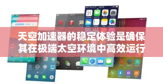天空加速器的稳定体验是确保其在极端太空环境中高效运行的关键。以下是对这一主题的详细探讨