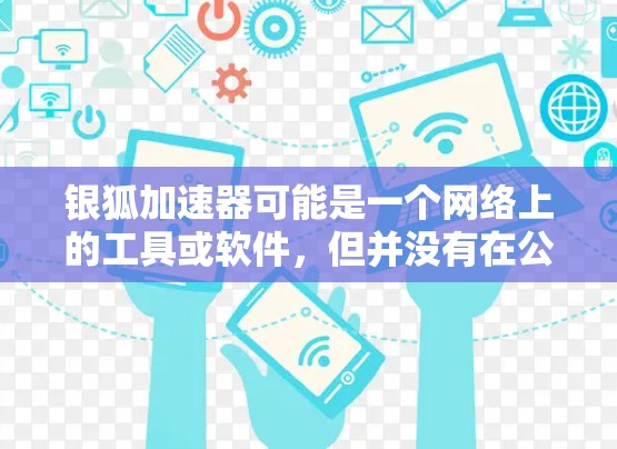 银狐加速器可能是一个网络上的工具或软件，但并没有在公开的渠道中找到相关的下载链接或信息。为了帮助您找到相关的下载资源或了解更多关于银狐加速器的信息，您可以按照以下步骤进行