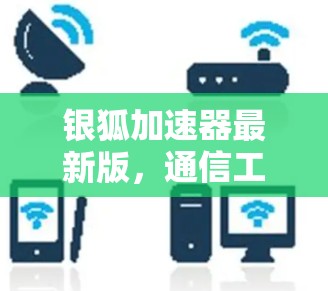 银狐加速器最新版,通信工程中的性能突破 银狐加速器最新版,通信工程中的性能突破