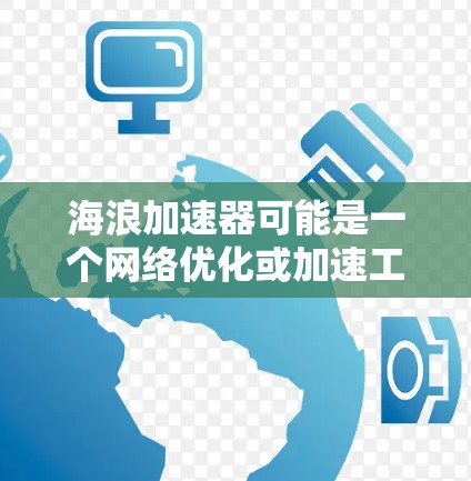 海浪加速器可能是一个网络优化或加速工具,旨在帮助用户提高网络连接速度或处理网络延迟问题。如果你需要下载这个工具,请确保从可信的来源获取,以避免安全风险 海浪加速器可能是一个网络优化或加速工具,旨在帮助用户提高网络连接速度或处理网络延迟问题。如果你需要下载这个工具,请确保从可信的来源获取,以避免安全风险