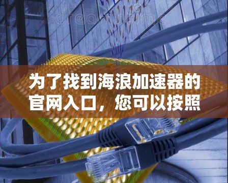 为了找到海浪加速器的官网入口,您可以按照以下步骤进行 为了找到海浪加速器的官网入口,您可以按照以下步骤进行