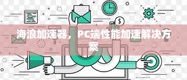 海浪加速器,PC端性能加速解决方案 海浪加速器,PC端性能加速解决方案