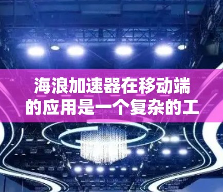 海浪加速器在移动端的应用是一个复杂的工程,涉及多个方面的优化和设计。以下是对该问题的详细分析和解决方案 海浪加速器在移动端的应用是一个复杂的工程,涉及多个方面的优化和设计。以下是对该问题的详细分析和解决方案