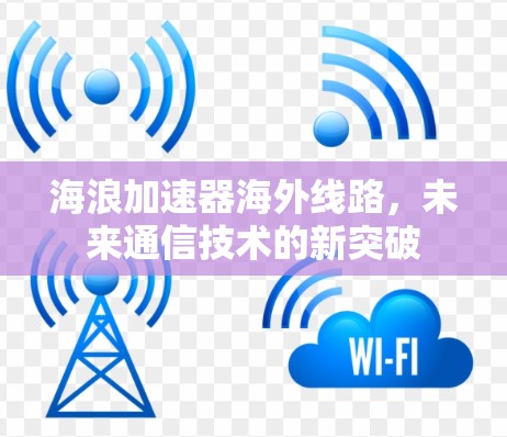 海浪加速器海外线路,未来通信技术的新突破 海浪加速器海外线路,未来通信技术的新突破