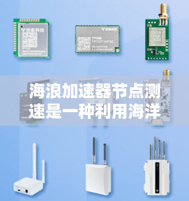 海浪加速器节点测速是一种利用海洋环境测量水流速度的技术。通过加速水流并测量加速后的速度,进而计算原流速。以下是对此技术的详细分步解释