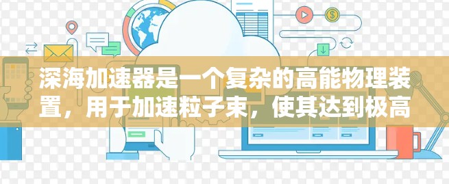 深海加速器是一个复杂的高能物理装置，用于加速粒子束，使其达到极高的能量。其中，高速节点是加速器中的关键组成部分，负责在高能区域维持粒子的稳定加速和聚焦。以下是对深海加速器高速节点的详细分析