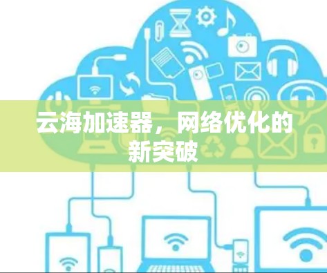 云海加速器,网络优化的新突破 云海加速器,网络优化的新突破
