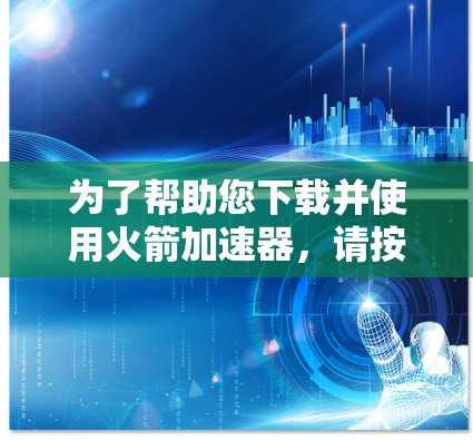 为了帮助您下载并使用火箭加速器,请按照以下步骤操作