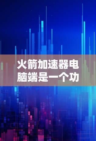 火箭加速器电脑端是一个功能强大的多平台视频处理工具,能够满足多种视频编辑和转换需求。以下是对其电脑端功能、使用问题及优化建议的详细分析 火箭加速器电脑端是一个功能强大的多平台视频处理工具,能够满足多种视频编辑和转换需求。以下是对其电脑端功能、使用问题及优化建议的详细分析