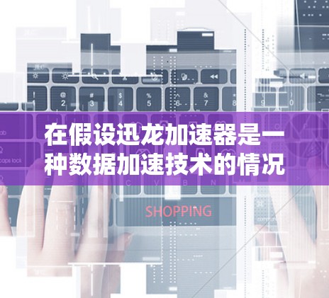 在假设迅龙加速器是一种数据加速技术的情况下,海外线路可能涉及以下内容 在假设迅龙加速器是一种数据加速技术的情况下,海外线路可能涉及以下内容