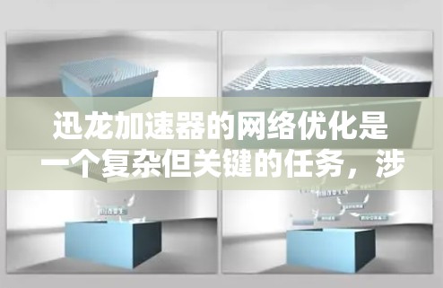 迅龙加速器的网络优化是一个复杂但关键的任务，涉及多个方面的考虑。以下是对这一任务的详细分解和优化策略