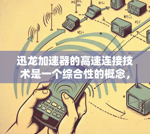 迅龙加速器的高速连接技术是一个综合性的概念,涉及多个关键方面。以下是对这一技术的详细分析和总结 迅龙加速器的高速连接技术是一个综合性的概念,涉及多个关键方面。以下是对这一技术的详细分析和总结