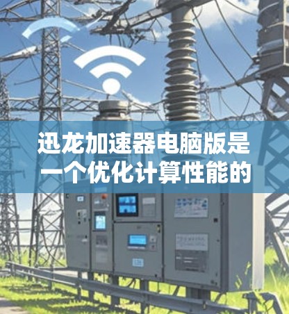 迅龙加速器电脑版是一个优化计算性能的工具,帮助用户提升处理速度和效率。以下是关于迅龙加速器电脑版的详细解答和建议 迅龙加速器电脑版是一个优化计算性能的工具,帮助用户提升处理速度和效率。以下是关于迅龙加速器电脑版的详细解答和建议