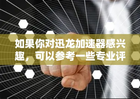 如果你对迅龙加速器感兴趣,可以参考一些专业评测和技术分析,比如 如果你对迅龙加速器感兴趣,可以参考一些专业评测和技术分析,比如