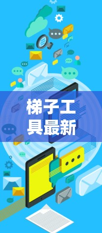 梯子工具最新版,助力通信工程高效部署 梯子工具最新版,助力通信工程高效部署
