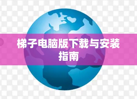 梯子电脑版下载与安装指南 梯子电脑版下载与安装指南