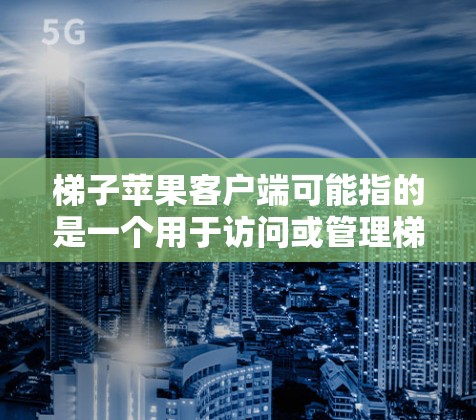 梯子苹果客户端可能指的是一个用于访问或管理梯子平台服务的苹果(iOS或macOS)客户端程序或应用。如果你在寻找梯子在苹果平台上的客户端,可能需要具体说明是哪个功能或服务,因为梯子可能有多个含义 梯子苹果客户端可能指的是一个用于访问或管理梯子平台服务的苹果(iOS或macOS)客户端程序或应用。如果你在寻找梯子在苹果平台上的客户端,可能需要具体说明是哪个功能或服务,因为梯子可能有多个含义