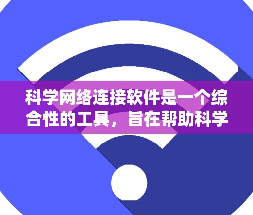 科学网络连接软件是一个综合性的工具,旨在帮助科学研究人员高效地处理和分析数据,同时连接不同的系统和数据源。以下是该软件的详细功能和应用场景