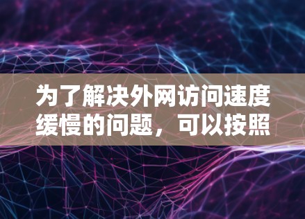 为了解决外网访问速度缓慢的问题,可以按照以下步骤进行优化