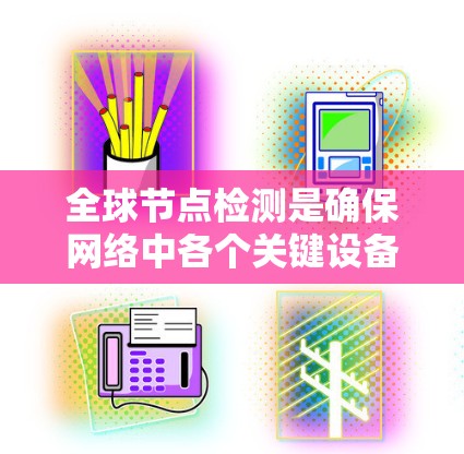 全球节点检测是确保网络中各个关键设备正常运行的重要环节，涉及实时监控、数据分析和可视化等多个步骤。以下是对全球节点检测的详细分析