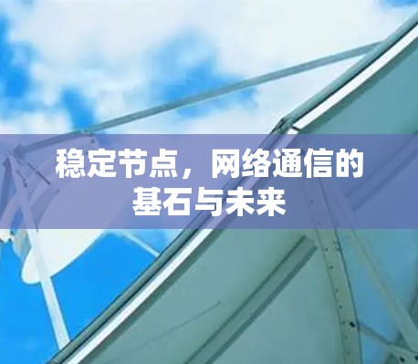 稳定节点,网络通信的基石与未来 稳定节点,网络通信的基石与未来
