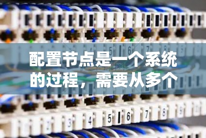 配置节点是一个系统的过程,需要从多个方面进行规划和执行。以下是详细的步骤指南