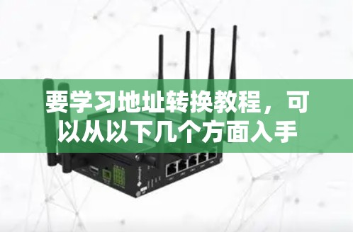 要学习地址转换教程,可以从以下几个方面入手 要学习地址转换教程,可以从以下几个方面入手